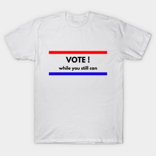 Vote!  While You Still Can! T-Shirt